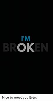 Image result for I'm Broken Meme