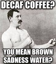 Image result for Decaf Coffee Meme