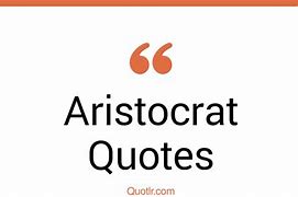 Image result for Aristocrat Quotes