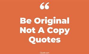 Image result for Be Original Not a Copy Quotes