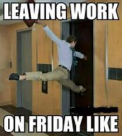 Image result for Walking into Work On Friday Meme