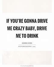 Image result for You Drive NE Crazy Quotes