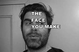 Image result for The Face You Make When She Leaves You