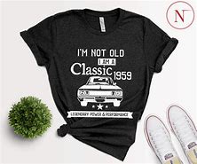 Image result for I'm Not Old I'm a Classic T-Shirt