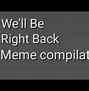 Image result for Be Right Back Meme