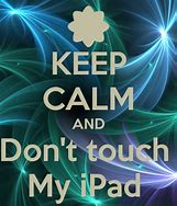 Image result for Keep Calm and Don't Touch My iPad
