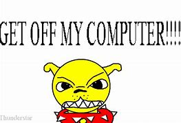 Image result for Get Off of My Computer