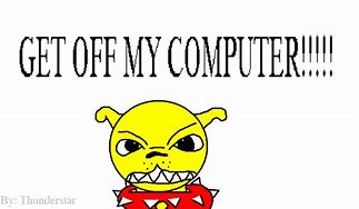 Image result for Get Off My Computer Screen