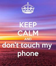 Image result for Keep Calm and Don't Touch My Phone