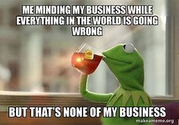 Image result for Kermit Mind Your Business Memes