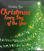 Image result for Christmas Is Every Day of the Year