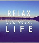 Image result for Relax Enjoy It
