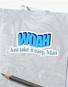 Image result for Woah Just Take It Easy Man