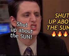 Image result for Shut Up About the Sun Meme