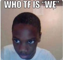 Image result for Who's We Meme
