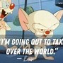 Image result for animaniacs pinky brain quotations
