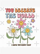 Image result for You Truly Deserve the World