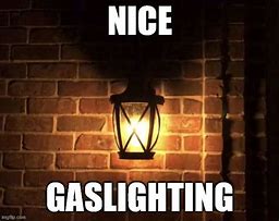 Image result for This Iscalled Gas Lighting Meme