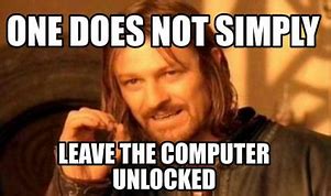 Image result for Leave Your Computer Unlocked Meme