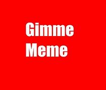 Image result for Mine Now Gimme Gimme Meme