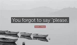 Image result for You Forgot to Say Please