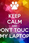 Image result for Be Calm and Don't Touch My Laptop