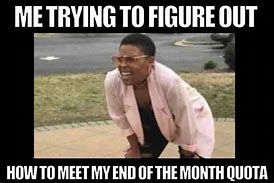 Image result for End of Month Sales Quota Meme