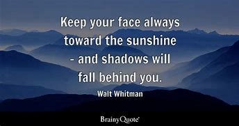 Image result for Keep Your Face towards the Sunshine and the Shadows Will Always Be Behind You