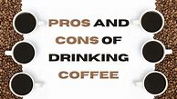 Image result for Pros and Cons of Drinking Coffee