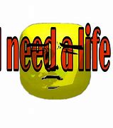 Image result for You Need a Life Meme
