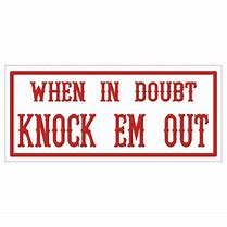 Image result for When in Doubt Knock'em Out