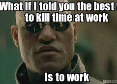 Image result for What If I Told You Work Meme