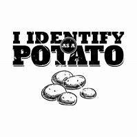 Image result for I Identify as a Potato