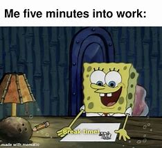 Image result for I'll Be in Work in 5 Minutes Meme
