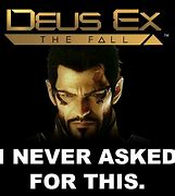 Image result for I Never Ask for This Deus Ex