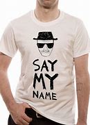 Image result for Say My Name Breaking Bad T-Shirt