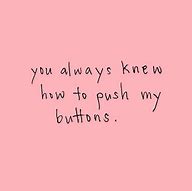 Image result for You Know How to Push My Buttons