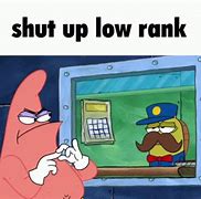 Image result for Shut You Low Rank Meme
