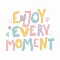 Image result for Enjoy Every Moment