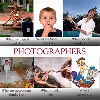 Image result for Photographer What People Think I Do Meme