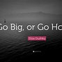 Image result for Go Big or Go Home