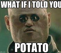 Image result for What If I Told You Potato Meme