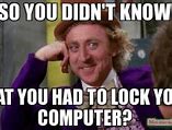 Image result for I Forgot to Lock My Computer Meme