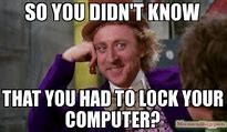 Image result for Whne You Don't Lock Your Computer Meme