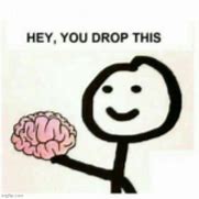 Image result for You Dropped This Brain Meme