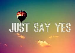 Image result for Just Say Yes Meme