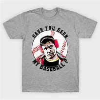 Image result for Have You Seen My Baseball T-Shirt