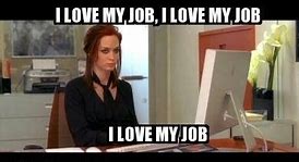 Image result for Say It Loud I Love My Job Meme
