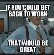 Image result for Time to Get Back to Work Meme