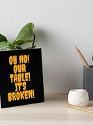 Image result for OH No Our Table Is Broken Meme